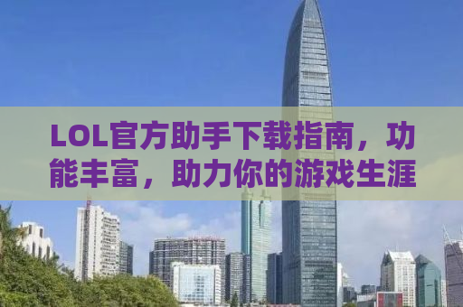 LOL官方助手下载指南，功能丰富，助力你的游戏生涯