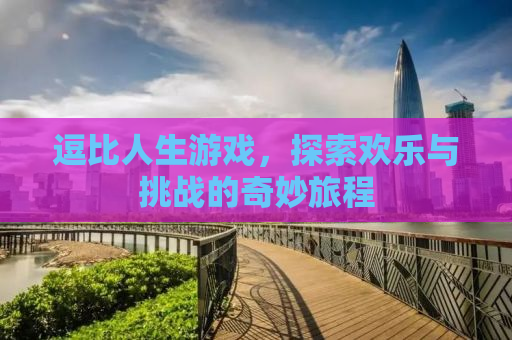 逗比人生游戏，探索欢乐与挑战的奇妙旅程