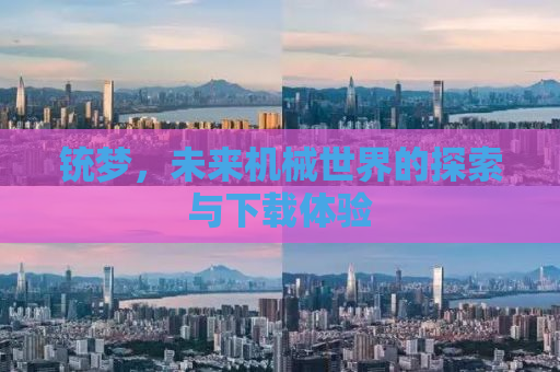 铳梦，未来机械世界的探索与下载体验