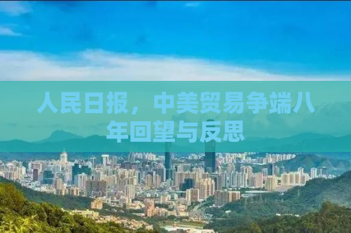人民日报，中美贸易争端八年回望与反思