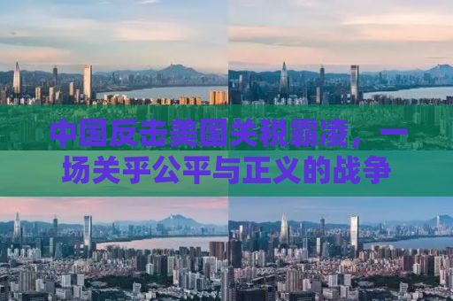 中国反击美国关税霸凌，一场关乎公平与正义的战争