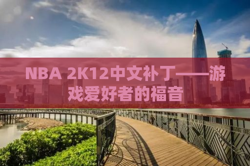 NBA 2K12中文补丁——游戏爱好者的福音