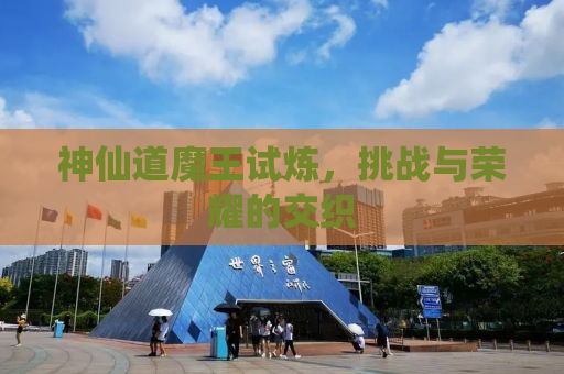 神仙道魔王试炼，挑战与荣耀的交织