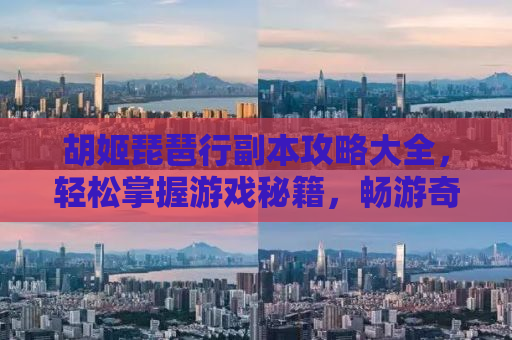 胡姬琵琶行副本攻略大全，轻松掌握游戏秘籍，畅游奇幻世界！