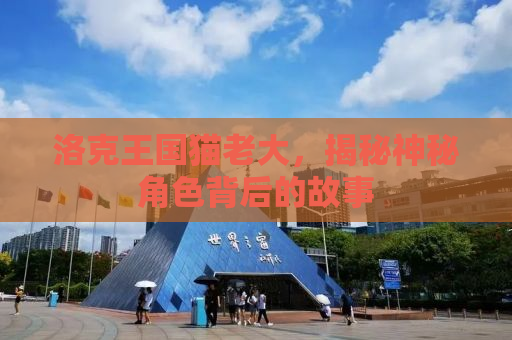 洛克王国猫老大，揭秘神秘角色背后的故事