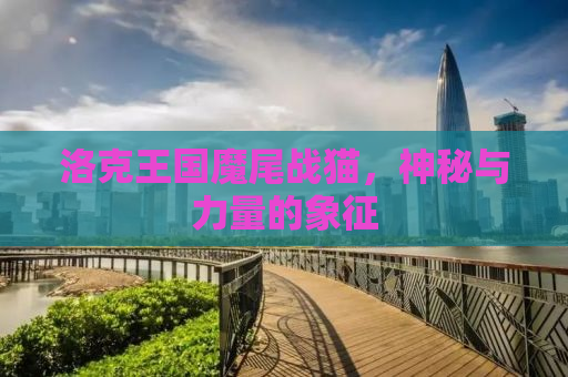 洛克王国魔尾战猫，神秘与力量的象征