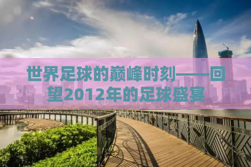 世界足球的巅峰时刻——回望2012年的足球盛宴