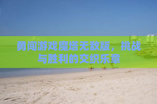勇闯游戏魔塔无敌版，挑战与胜利的交织乐章
