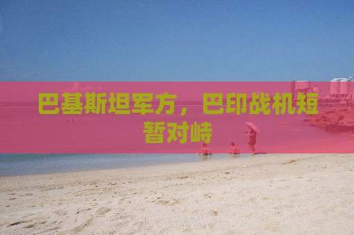 巴基斯坦军方，巴印战机短暂对峙