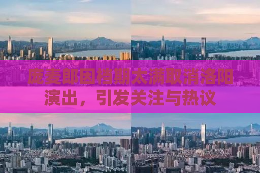 庞麦郎因档期太满取消洛阳演出，引发关注与热议