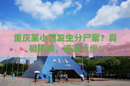 重庆某小区发生分尸案？真相揭晓，谣言止步！