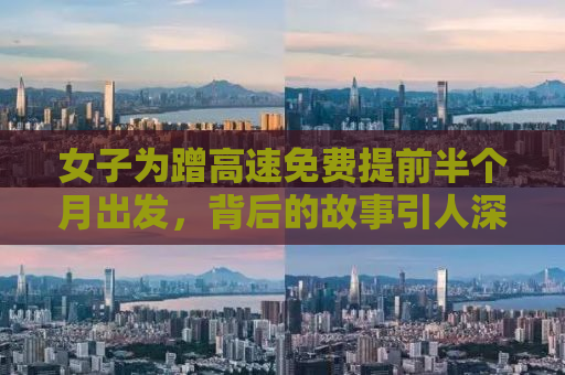 女子为蹭高速免费提前半个月出发，背后的故事引人深思