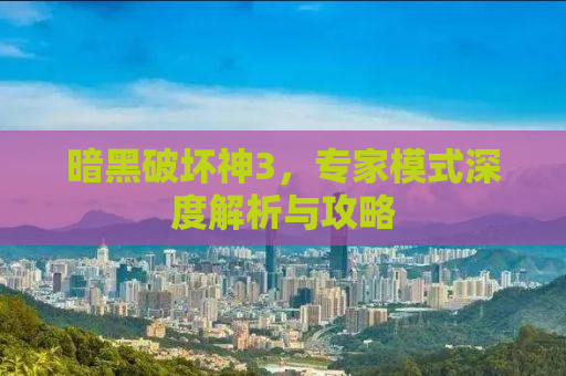 暗黑破坏神3，专家模式深度解析与攻略