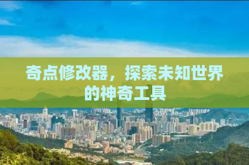 奇点修改器，探索未知世界的神奇工具